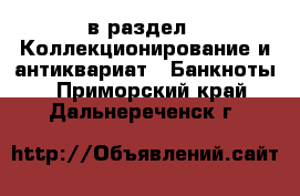  в раздел : Коллекционирование и антиквариат » Банкноты . Приморский край,Дальнереченск г.
